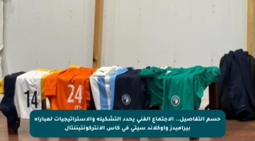 حسم التفاصيل.. الاجتماع الفني يحدد التشكيلة والاستراتيجيات لمباراة بيراميدز وأوكلاند سيتي في كأس الإنتركونتيننتال